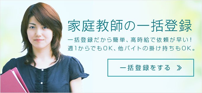家庭教師の一括登録 一括登録だから簡単、高時給で依頼が早い!週1からでもOK、他バイトの掛け持ちのOK。
